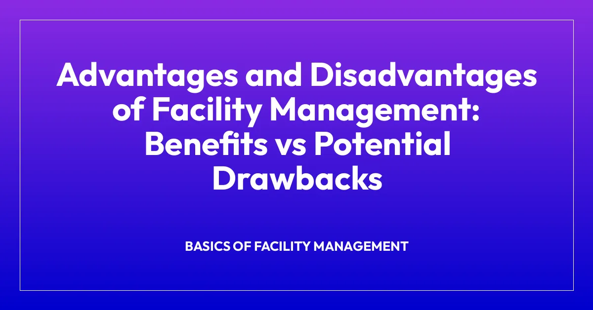 Advantages and Disadvantages of Facility Management: Benefits vs Potential Drawbacks