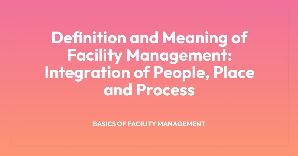 Definition and Meaning of Facility Management: Integration of People, Place and Process