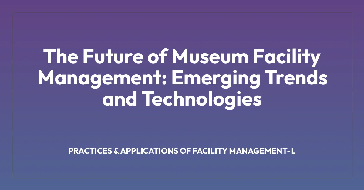 The Future of Museum Facility Management: Emerging Trends and ...
